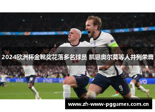 2024欧洲杯金靴奖花落多名球员 凯恩奥尔莫等人并列荣膺