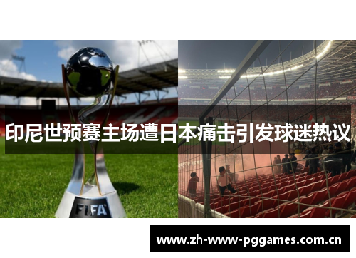 印尼世预赛主场遭日本痛击引发球迷热议