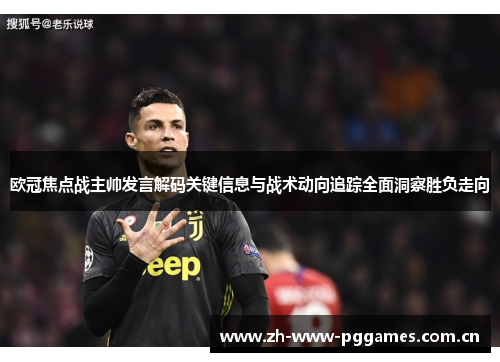 欧冠焦点战主帅发言解码关键信息与战术动向追踪全面洞察胜负走向