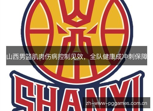 山西男篮肌肉伤病控制见效，全队健康成冲刺保障