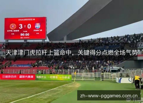 天津津门虎拉杆上篮命中，关键得分点燃全场气势