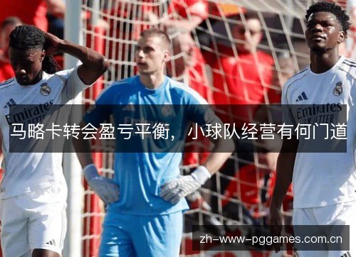 马略卡转会盈亏平衡，小球队经营有何门道